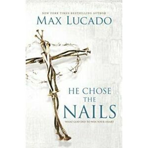 He Chose the Nails: What God Did to Win Your Heart, Paperback - Max Lucado imagine