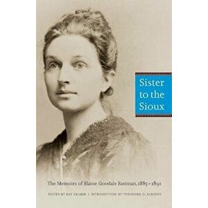 Sister to the Sioux (Second Edition): The Memoirs of Elaine Goodale Eastman, 1885-1891, Paperback - Elaine Goodale Eastman imagine