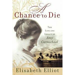 A Chance to Die: The Life and Legacy of Amy Carmichael, Paperback - Elisabeth Elliot imagine