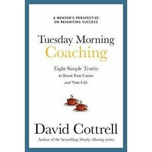 Tuesday Morning Coaching: Eight Simple Truths to Boost Your Career and Your Life, Hardcover - David Cottrell imagine