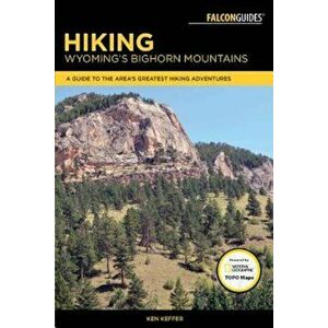 Hiking Wyoming's Bighorn Mountains: A Guide to the Area's Greatest Hiking Adventures, Paperback - Ken Keffer imagine