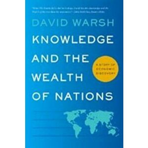 Knowledge and the Wealth of Nations: A Story of Economic Discovery, Paperback - David Warsh imagine