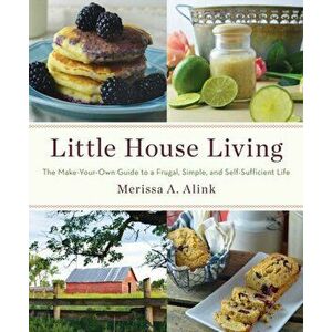 Little House Living. The Make-Your-Own Guide to a Frugal, Simple, and Self-Sufficient Life, Paperback - Merissa A. Alink imagine