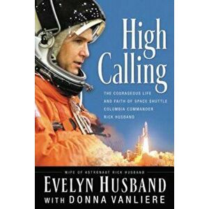 High Calling: The Courageous Life and Faith of Space Shuttle Columbia Commander Rick Husband, Paperback - Evelyn Husband imagine
