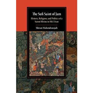 Sufi Saint of Jam. History, Religion, and Politics of a Sunni Shrine in Shi'i Iran, Hardback - Shivan Mahendrarajah imagine