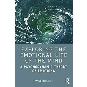 Exploring the Emotional Life of the Mind. A Psychodynamic Theory of Emotions, Paperback - Daniel Helderman imagine