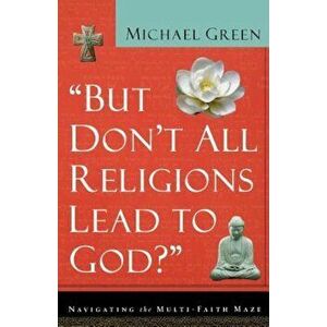 But Don't All Religions Lead to God': Navigating the Multi-Faith Maze, Paperback - Michael Green imagine