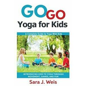 Go Go Yoga for Kids: A Complete Guide to Yoga with Kids, Paperback - Sara J. Weis imagine