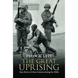 The Great Uprising: Race Riots in Urban America During the 1960s, Paperback - Peter B. Levy imagine