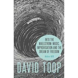 Into the Maelstrom: Music, Improvisation and the Dream of Freedom: Before 1970, Paperback - David Toop imagine