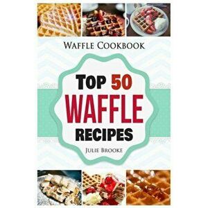 Waffle Cookbook: Top 50 Waffle Recipes, Paperback - Julie Brooke imagine
