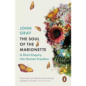 The Soul of the Marionette: A Short Enquiry into Human Freedom - John Gray imagine