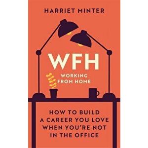 WFH (Working From Home). How to build a career you love when you're not in the office, Hardback - Harriet Minter imagine