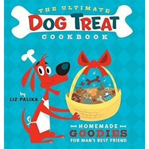 The Ultimate Dog Treat Cookbook: Homemade Goodies for Man's Best Friend, Paperback - Liz Palika imagine