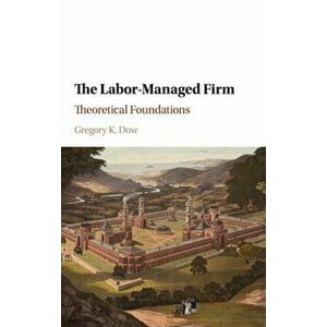 Labor-Managed Firm. Theoretical Foundations, Hardback - Gregory K. Dow imagine