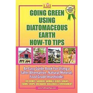 Going Green Using Diatomaceous Earth: How-To Tips: An Easy Guide Book Using a Safer Alternative, Natural Mineral Insecticide: For Homes, Gardens, Anim imagine