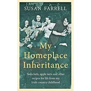 My Homeplace Inheritance. Recipes for Life from My Irish Country Childhood, Paperback - Susan Farrell imagine
