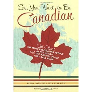 So, You Want to Be Canadian: All about the Most Fascinating People in the World and the Magical Place They Call Home, Paperback - Kerry Colburn imagine