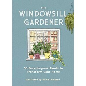 Windowsill Gardener. 50 Easy-to-grow Plants to Transform Your Home, Hardback - Annie Davidson imagine