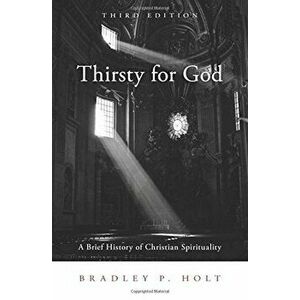 Thirsty for God: A Brief History of Christian Spirituality, Paperback - Bradley P. Holt imagine