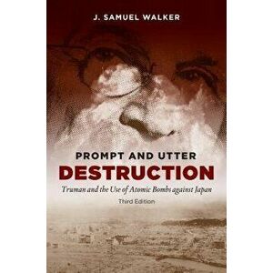 Prompt and Utter Destruction: Truman and the Use of Atomic Bombs Against Japan, Paperback (3rd Ed.) - J. Samuel Walker imagine