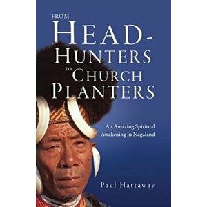 From Head-Hunters to Church Planters: An Amazing Spiritual Awakening in Nagaland, Paperback - Paul Hattaway imagine
