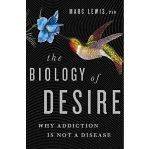The Biology of Desire: Why Addiction Is Not a Disease, Paperback - Marc Lewis imagine