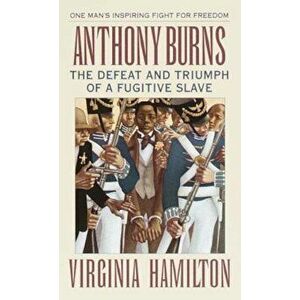Anthony Burns: The Defeat and Triumph of a Fugitive Slave, Paperback - Virginia Hamilton imagine