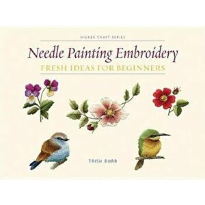 Needle Painting Embroidery: Fresh Ideas for Beginners, Paperback - Trish Burr imagine