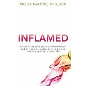 Inflamed: Discover the Root Cause of Inflammation and Personalize a Step-By-Step Plan to Create a Healthy, Vibrant Life, Paperback - Shelly Malone imagine