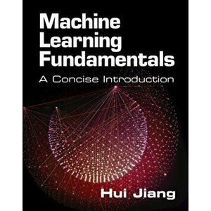 Machine Learning Fundamentals. A Concise Introduction, New ed, Paperback - Hui (York University, Toronto) Jiang imagine