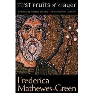 First Fruits of Prayer: A Forty-Day Journal Through the Canon of St. Andrew, Paperback - Frederica Mathewes-Green imagine