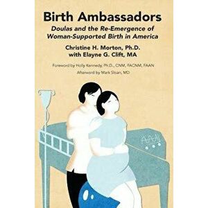Birth Ambassadors: Doulas and the Re-Emergence of Woman-Supported Birth in America, Paperback - Christine H. Morton imagine