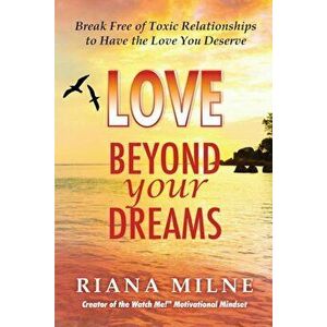 Love Beyond Your Dreams: Break Free of Toxic Relationships to Have the Love You Deserve, Paperback - Ma Lmhc Cert Coach Milne imagine