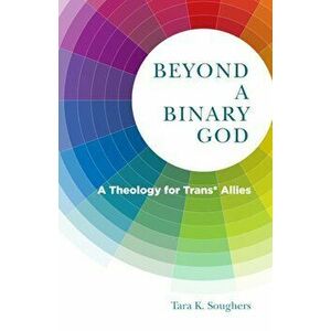 Beyond a Binary God: A Theology for Trans* Allies, Paperback - Tara K. Soughers imagine