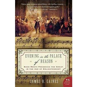 Evening in the Palace of Reason: Bach Meets Frederick the Great in the Age of Enlightenment, Paperback - James R. Gaines imagine