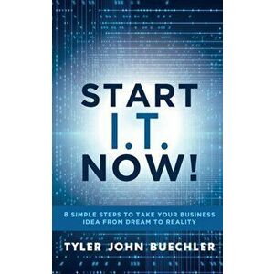 Start I.T. Now!. 8 Simple Steps to Take Your Business Idea from Dream to Reality, Paperback - Tyler J. Buechler imagine