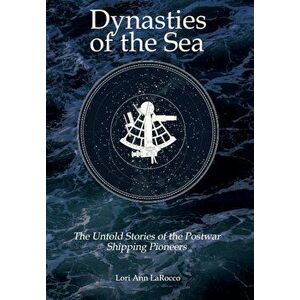 Dynasties of the Sea: The Untold Stories of the Postwar Shipping Pioneers, Hardcover - Lori Ann Larocco imagine