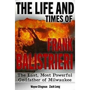The Life and Times of Frank Balistrieri: The Last, Most Powerful Godfather of Milwaukee, Paperback - Zack Long imagine