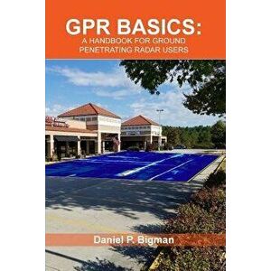 Gpr Basics: A Handbook for Ground Penetrating Radar Users, Paperback - Daniel P. Bigman imagine