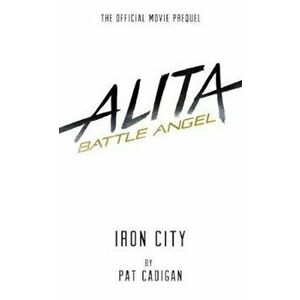 Alita: Battle Angel - Iron City, Paperback - Pat Cadigan imagine