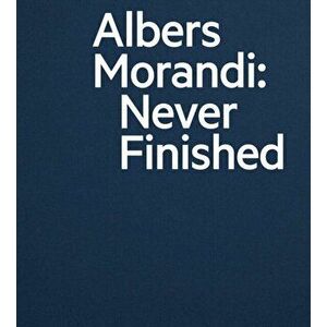 Albers and Morandi: Never Finished, Hardback - Giorgio Morandi imagine