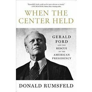 When the Center Held: Gerald Ford and the Rescue of the American Presidency, Paperback - Donald Rumsfeld imagine