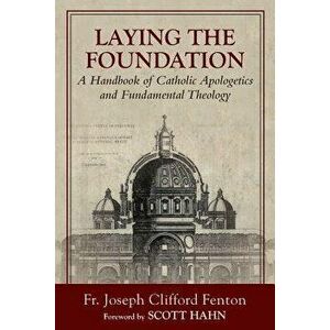 Laying the Foundation: A Handbook of Catholic Apologetics and Fundamental Theology, Paperback - Joseph Clifford Fenton imagine