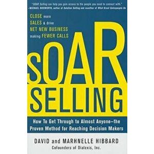 Soar Selling: How to Get Through to Almost Anyone - The Proven Method for Reaching Decision Makers, Hardcover - David Hibbard imagine