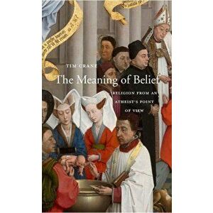 The Meaning of Belief: Religion from an Atheist's Point of View, Hardcover - Tim Crane imagine