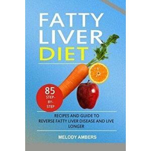 Fatty Liver Diet: 85 Step-By-Step Recipes and Guide to Reverse Fatty Liver Disease and Live Longer, Paperback - Melody Ambers imagine