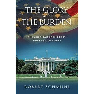 The Glory and the Burden: The American Presidency from FDR to Trump, Hardcover - Robert Schmuhl imagine