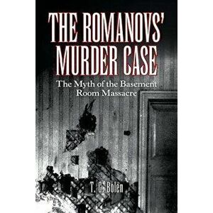 The Romanovs' Murder Case: The Myth of the Basement Room Massacre, Paperback - T. G. Bolen imagine