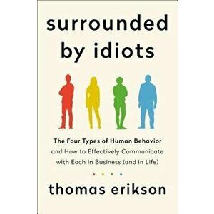 Surrounded by Idiots: The Four Types of Human Behavior and How to Effectively Communicate with Each in Business (and in Life), Hardcover - Thomas Erik imagine
